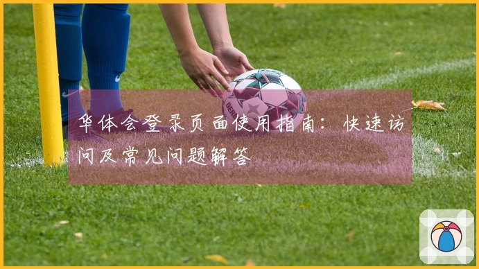华体会登录页面使用指南:快速访问及常见问题解答
