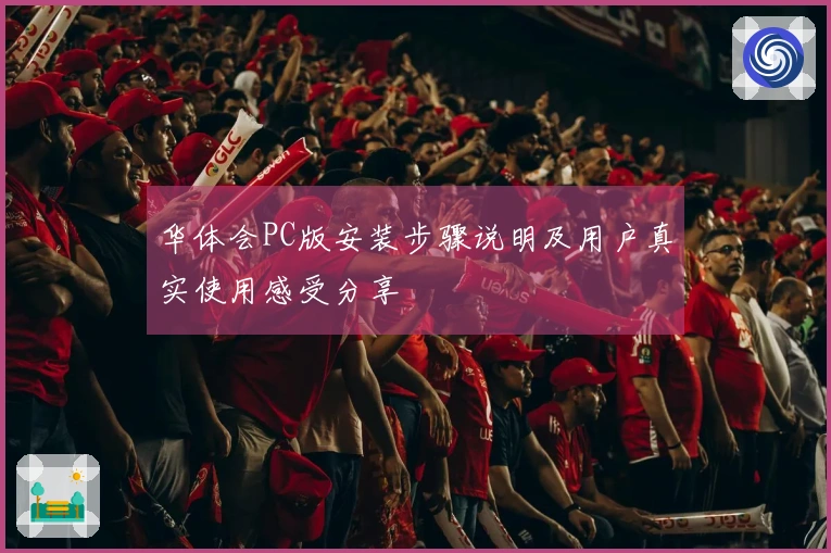 华体会PC版安装步骤说明及用户真实使用感受分享