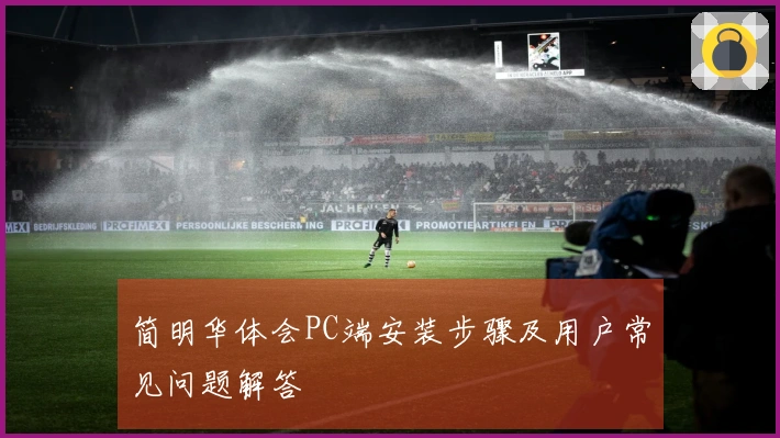 简明华体会PC端安装步骤及用户常见问题解答