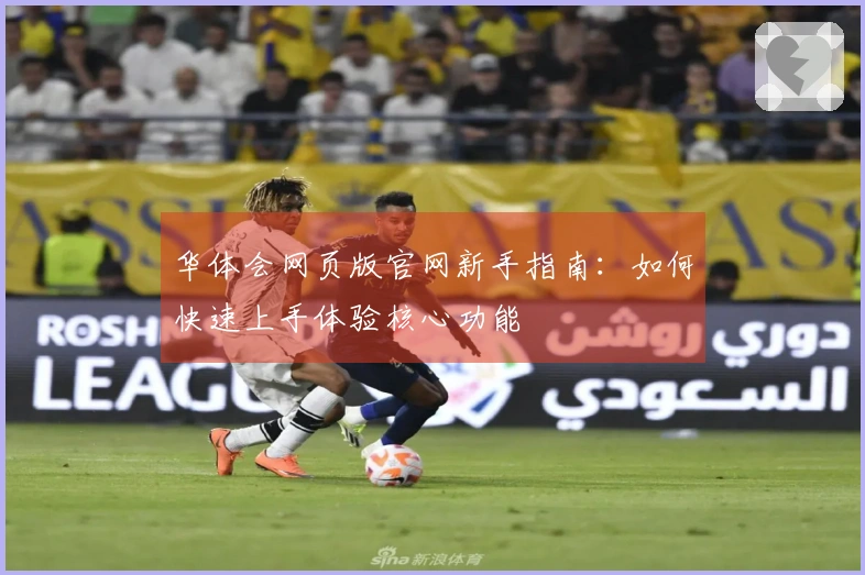 华体会网页版官网新手指南：如何快速上手体验核心功能