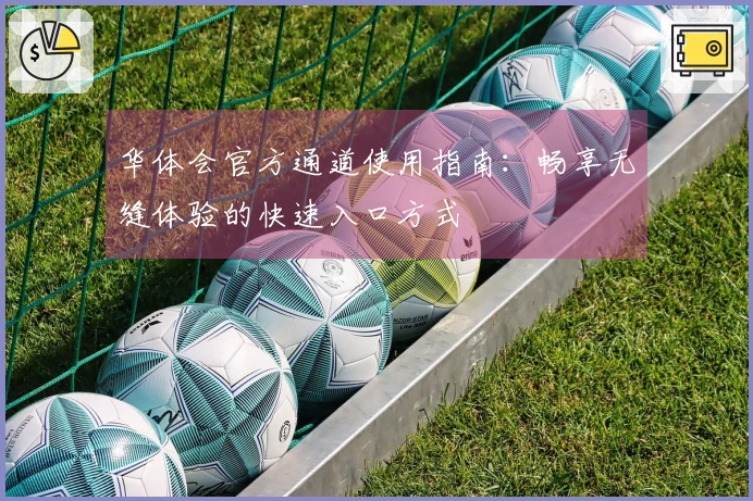 华体会官方通道使用指南：畅享无缝体验的快速入口方式