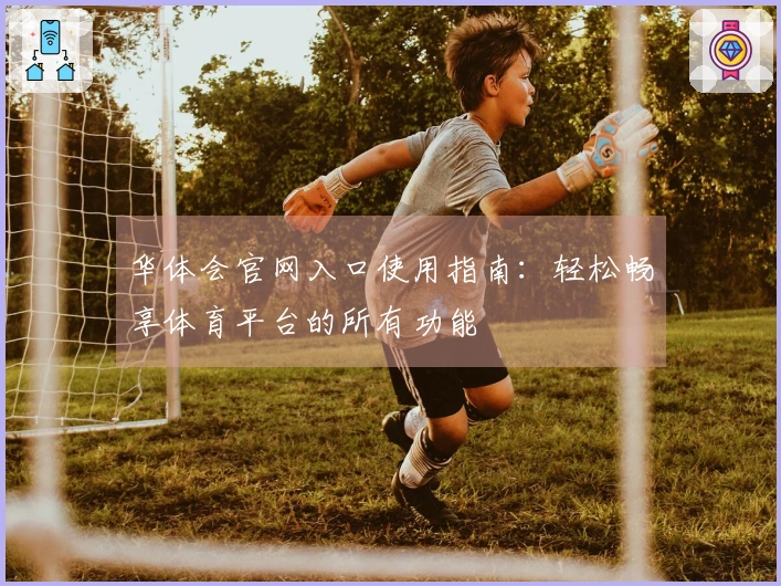 华体会官网入口使用指南：轻松畅享体育平台的所有功能