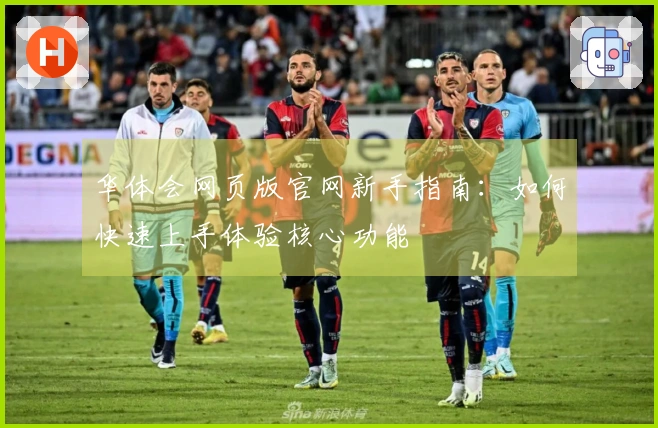 华体会网页版官网新手指南：如何快速上手体验核心功能