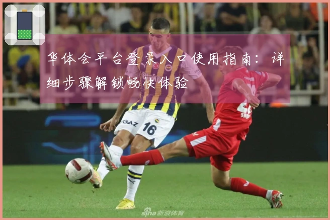 华体会平台登录入口使用指南：详细步骤解锁畅快体验