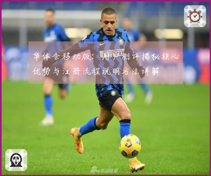 华体会移动版：用户测评揭秘核心优势与注册流程说明方法详解