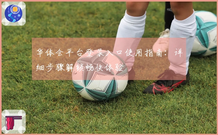 华体会平台登录入口使用指南：详细步骤解锁畅快体验