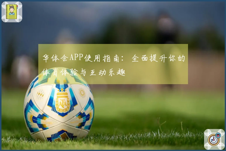 华体会APP使用指南:全面提升你的体育体验与互动乐趣
