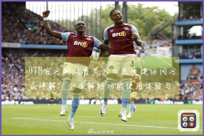 HTH官方网站首页入口及快捷访问方式详解：全面解锁功能使用体验与优势介绍