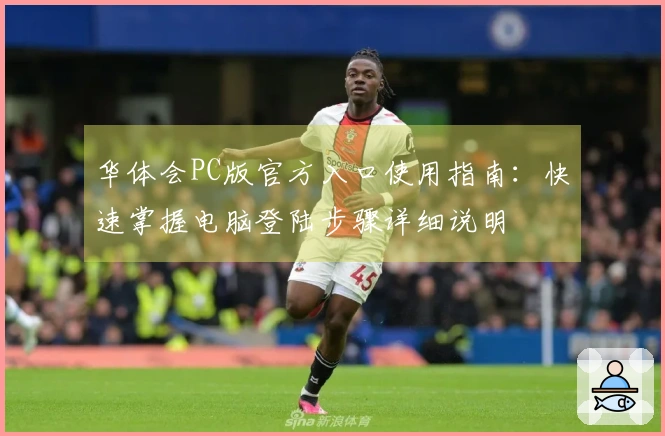华体会PC版官方入口使用指南：快速掌握电脑登陆步骤详细说明