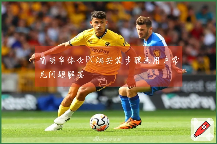 简明华体会PC端安装步骤及用户常见问题解答
