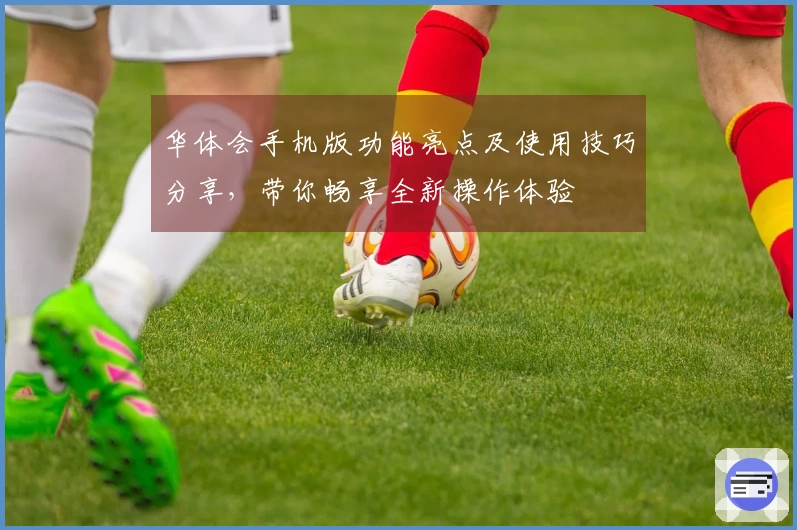 华体会手机版功能亮点及使用技巧分享，带你畅享全新操作体验