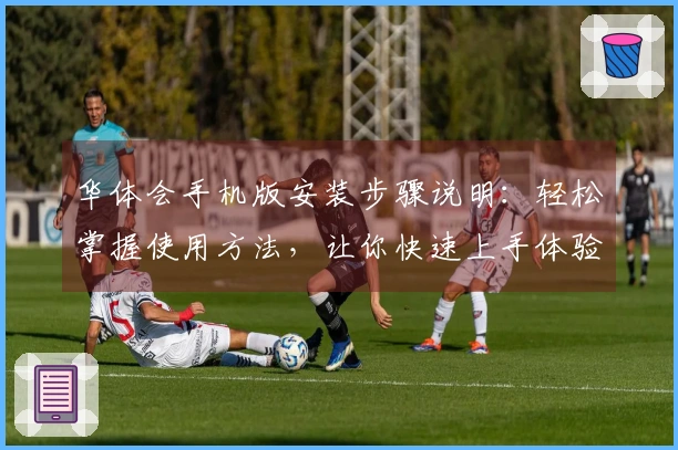 华体会手机版安装步骤说明：轻松掌握使用方法，让你快速上手体验优质服务